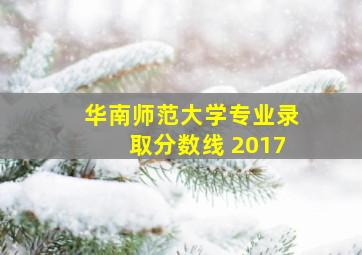 华南师范大学专业录取分数线 2017